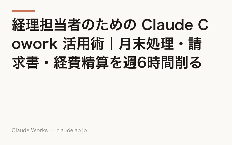 経理担当者のための Claude Cowork 活用術|月末処理・請求書・経費精算を週6時間削る方法