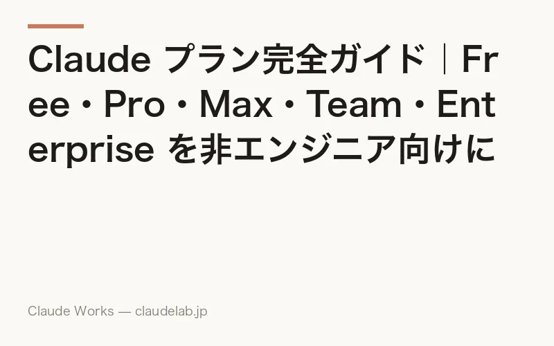 Claude プラン完全ガイド|Free・Pro・Max・Team・Enterprise を非エンジニア向けに徹底比較【2026年6月最新】