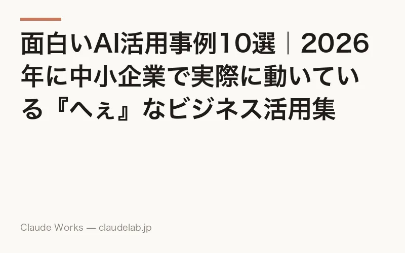 面白いAI活用事例10選|2026年に中小企業で実際に動いている『へぇ』なビジネス活用集
