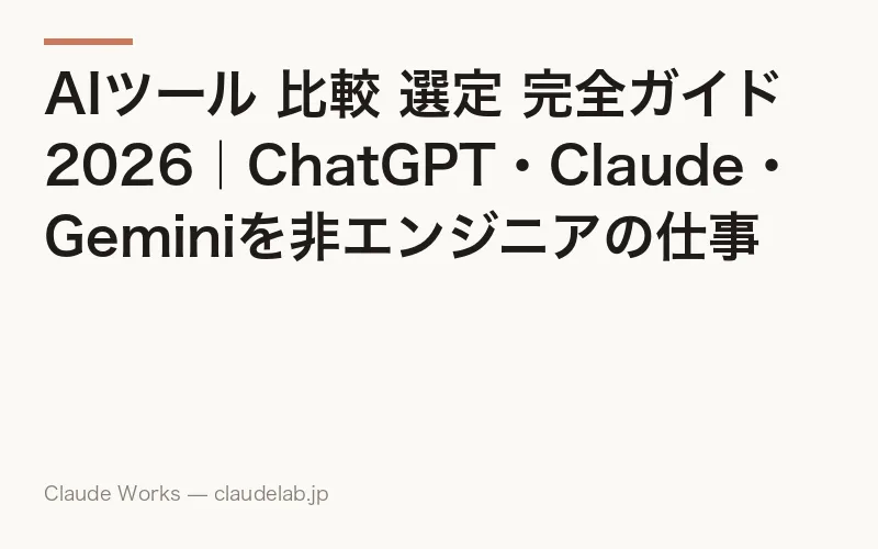 AIツール 比較 選定 完全ガイド 2026|ChatGPT・Claude・Geminiを非エンジニアの仕事で使い分ける判断チャートと料金・セキュリティ決定版