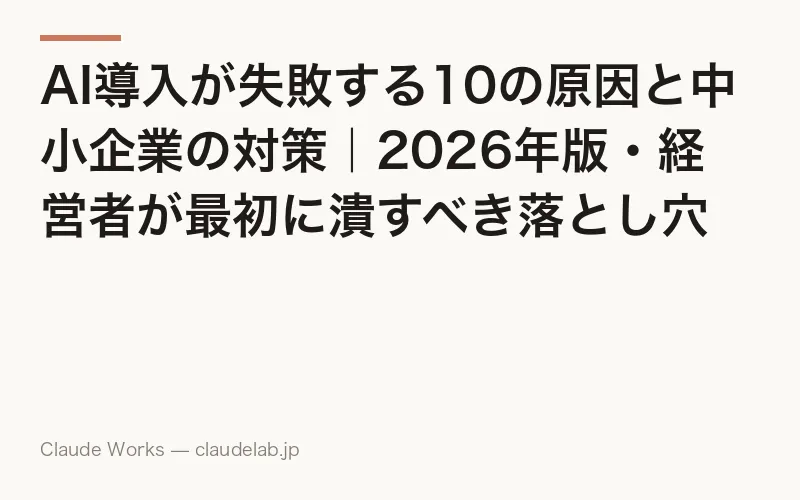 AI導入が失敗する10の原因と中小企業の対策|2026年版・経営者が最初に潰すべき落とし穴と社内に定着させる7ステップ