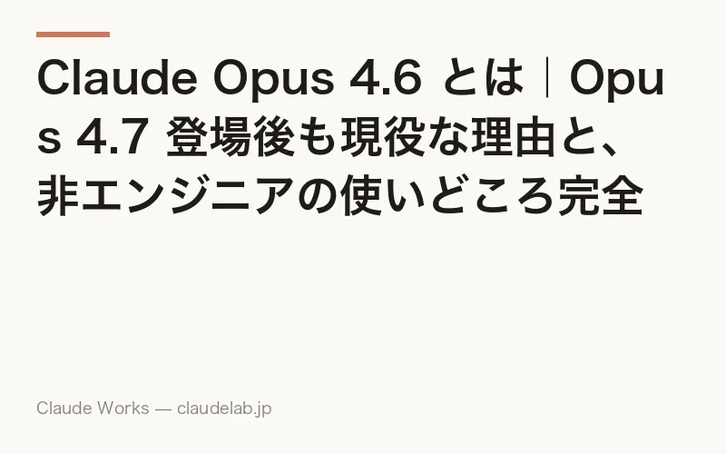 Claude Opus 4.6 とは|Opus 4.7 登場後も現役な理由と、非エンジニアの使いどころ完全ガイド 2026年4月版