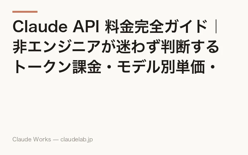Claude API 料金完全ガイド|非エンジニアが迷わず判断するトークン課金・モデル別単価・月額目安 2026年4月版
