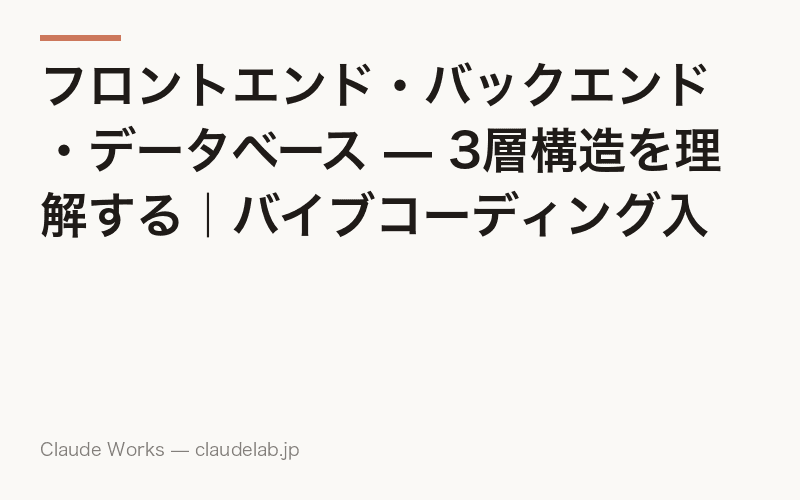 フロントエンド・バックエンド・データベース — 3層構造を理解する|バイブコーディング入門 第2回