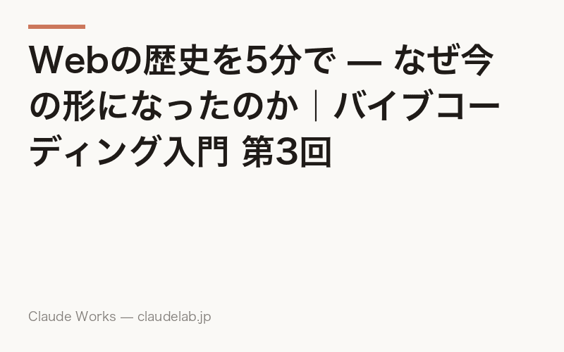 Webの歴史を5分で — なぜ今の形になったのか|バイブコーディング入門 第3回