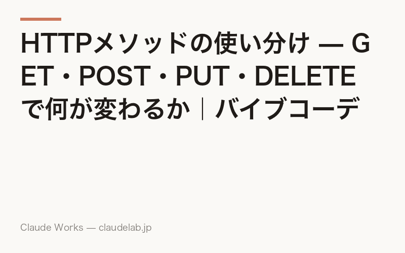 HTTPメソッドの使い分け — GET・POST・PUT・DELETEで何が変わるか|バイブコーディング入門 第7回