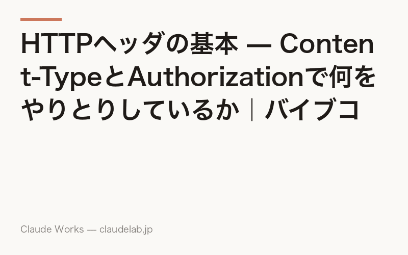 HTTPヘッダの基本 — Content-TypeとAuthorizationで何をやりとりしているか|バイブコーディング入門 第9回