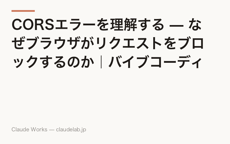 CORSエラーを理解する — なぜブラウザがリクエストをブロックするのか|バイブコーディング入門 第11回