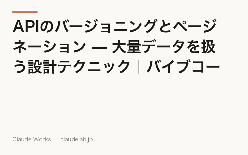 APIのバージョニングとページネーション — 大量データを扱う設計テクニック|バイブコーディング入門 第14回